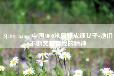 文山中国5000米最好成绩女子-她们不断突破自我的精神