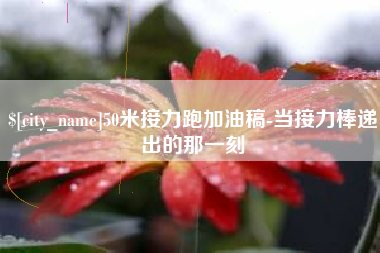 文山50米接力跑加油稿-当接力棒递出的那一刻