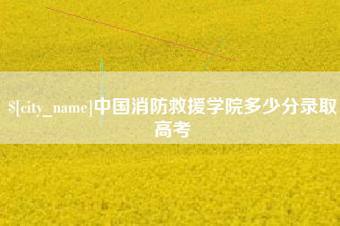 文山中国消防救援学院多少分录取高考