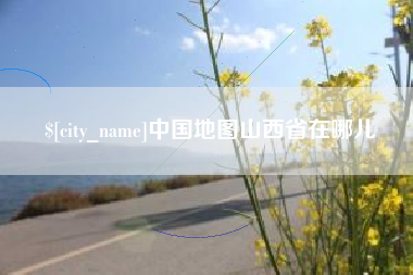 文山中国地图山西省在哪儿