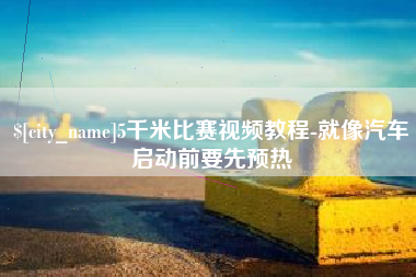 文山5千米比赛视频教程-就像汽车启动前要先预热