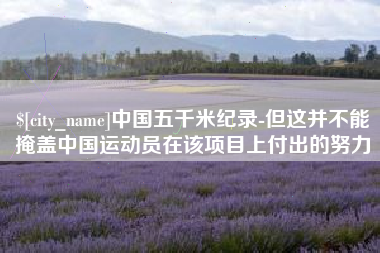文山中国五千米纪录-但这并不能掩盖中国运动员在该项目上付出的努力