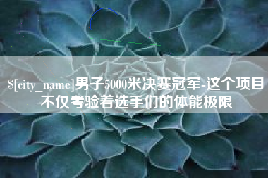 文山男子5000米决赛冠军-这个项目不仅考验着选手们的体能极限