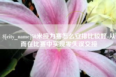 文山50米接力赛怎么安排比较好-从而在比赛中实现零失误交接