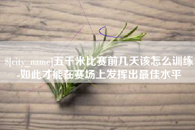 文山五千米比赛前几天该怎么训练-如此才能在赛场上发挥出最佳水平