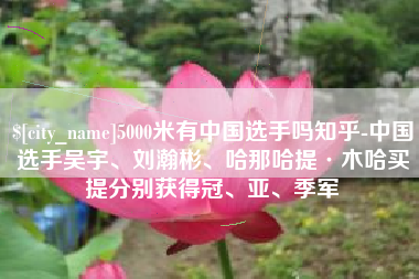 文山5000米有中国选手吗知乎-中国选手吴宇、刘瀚彬、哈那哈提·木哈买提分别获得冠、亚、季军