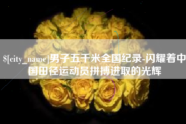 文山男子五千米全国纪录-闪耀着中国田径运动员拼搏进取的光辉