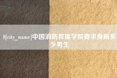 文山中国消防救援学院要求身高多少男生