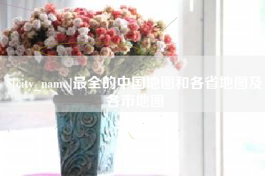 文山最全的中国地图和各省地图及各市地图