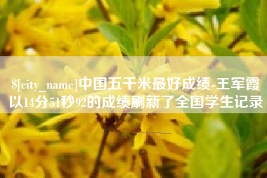 文山中国五千米最好成绩-王军霞以14分51秒92的成绩刷新了全国学生记录
