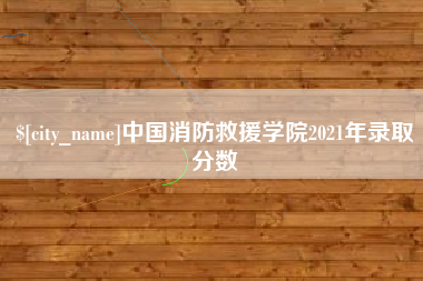 文山中国消防救援学院2021年录取分数