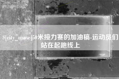 文山50米接力赛的加油稿-运动员们站在起跑线上