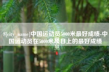 文山中国运动员5000米最好成绩-中国运动员在5000米项目上的最好成绩