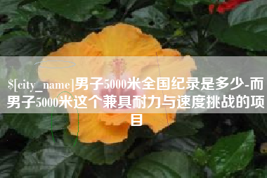 文山男子5000米全国纪录是多少-而男子5000米这个兼具耐力与速度挑战的项目