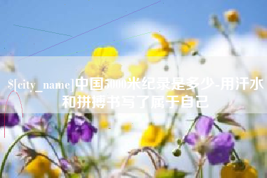 文山中国5000米纪录是多少-用汗水和拼搏书写了属于自己
