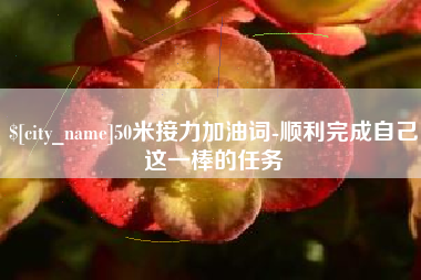 文山50米接力加油词-顺利完成自己这一棒的任务