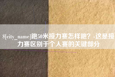 文山跑50米接力赛怎样跑？-这是接力赛区别于个人赛的关键部分