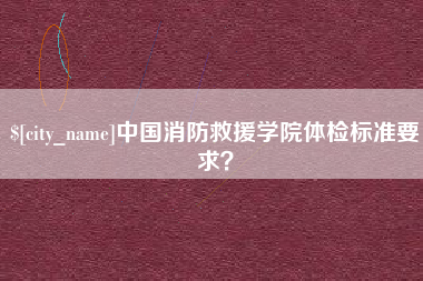 文山中国消防救援学院体检标准要求？