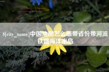 文山中国地图怎么画带省份带河流铁路海洋半岛