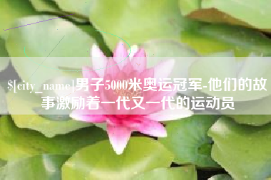 文山男子5000米奥运冠军-他们的故事激励着一代又一代的运动员