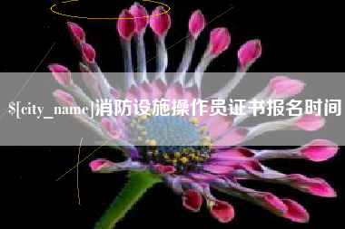 文山消防设施操作员证书报名时间