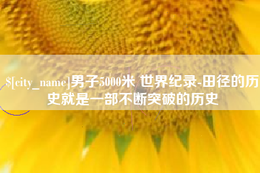 文山男子5000米 世界纪录-田径的历史就是一部不断突破的历史