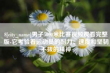 文山男子5000米比赛视频观看完整版-它考验着运动员的耐力、速度和坚韧不拔的精神