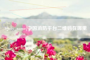 文山中国消防平台二维码在哪里