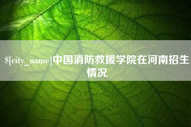 文山中国消防救援学院在河南招生情况