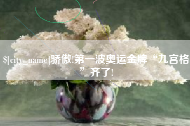 文山骄傲!第一波奥运金牌“九宫格”齐了!