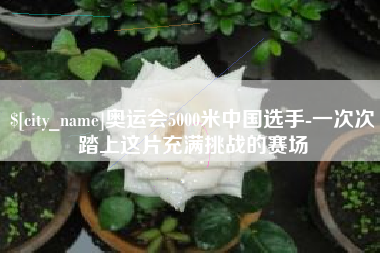 文山奥运会5000米中国选手-一次次踏上这片充满挑战的赛场