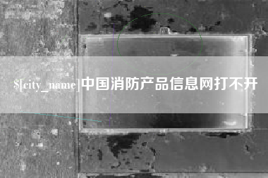 文山中国消防产品信息网打不开
