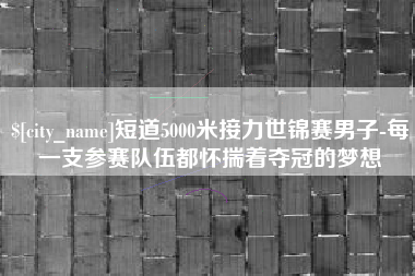 文山短道5000米接力世锦赛男子-每一支参赛队伍都怀揣着夺冠的梦想