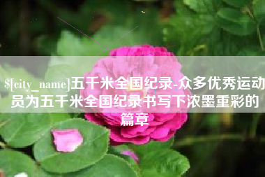 文山五千米全国纪录-众多优秀运动员为五千米全国纪录书写下浓墨重彩的篇章
