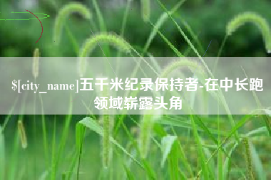 文山五千米纪录保持者-在中长跑领域崭露头角