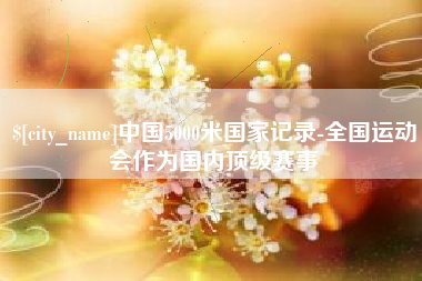 文山中国5000米国家记录-全国运动会作为国内顶级赛事