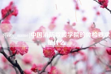 文山中国消防救援学院的体检要求是什么