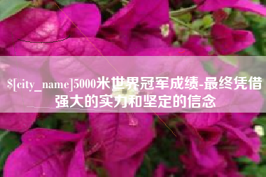 文山5000米世界冠军成绩-最终凭借强大的实力和坚定的信念