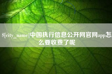文山中国执行信息公开网官网app怎么要收费了呢