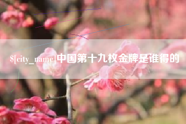 文山中国第十九枚金牌是谁得的