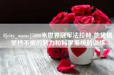 文山5000米世界冠军法拉赫-他凭借坚持不懈的努力和科学系统的训练