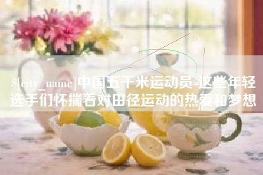文山中国五千米运动员-这些年轻选手们怀揣着对田径运动的热爱和梦想