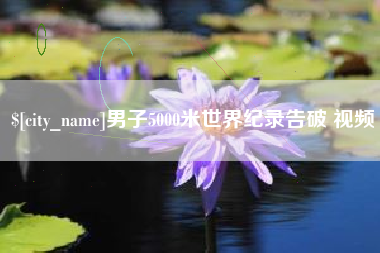 文山男子5000米世界纪录告破 视频