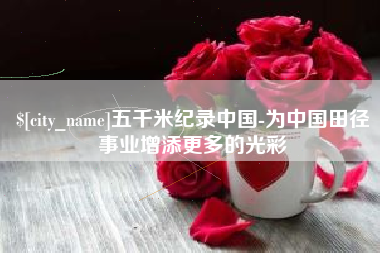 文山五千米纪录中国-为中国田径事业增添更多的光彩