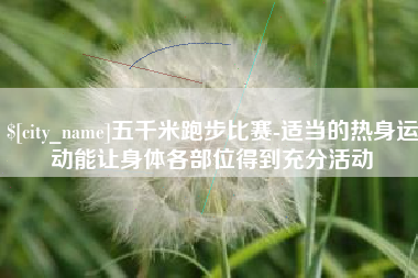 文山五千米跑步比赛-适当的热身运动能让身体各部位得到充分活动
