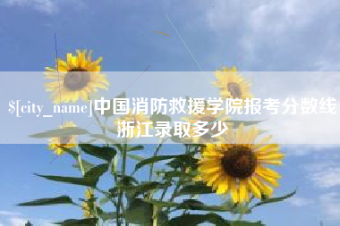 文山中国消防救援学院报考分数线浙江录取多少