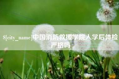 文山中国消防救援学院入学后体检严格吗