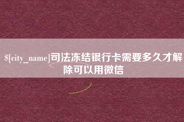 文山司法冻结银行卡需要多久才解除可以用微信